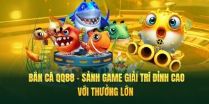 Bắn Cá QQ88 – Sảnh Game Giải Trí Đỉnh Cao Với Thưởng Lớn