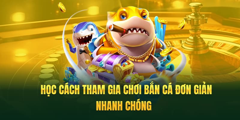 Học cách tham gia bắn cá đổi thưởng dễ dàng, nhanh chóng